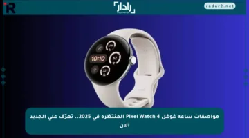 مواصفات ساعة غوغل Pixel Watch 4 المنتظرة في 2025.. تعرّف على الجديد الآن